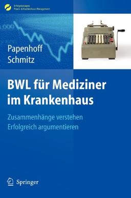 BWL für Mediziner im Krankenhaus: Zusammenhänge verstehen - erfolgreich argumentieren (Erfolgskonzepte Praxis- & Krankenhaus-Management)