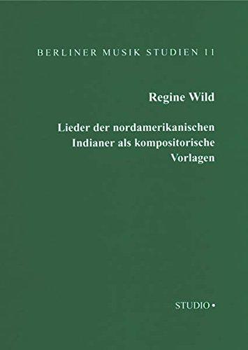 Lieder der nordamerikanischen Indianer als Kompositorische Vorlagen: In der Zeit von 1890 bis zum Ersten Weltkrieg (Berliner Musik Studien)