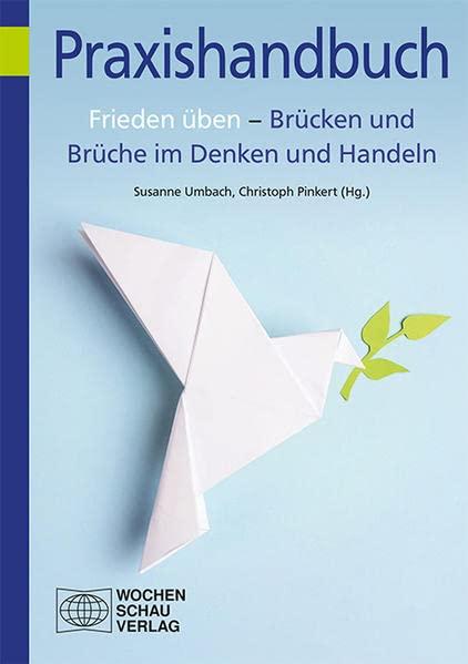 Frieden üben – Brücken und Brüche im Denken und Handeln: Impulse aus der Friedenspädagogik (Praxishandbuch)