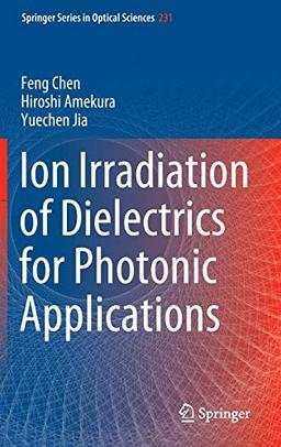 Ion Irradiation of Dielectrics for Photonic Applications (Springer Series in Optical Sciences, 231, Band 231)