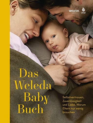 Das Weleda Babybuch: Selbstvertrauen, Zuverlässigkeit und Liebe. Warum Eltern nur wenig brauchen