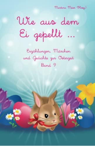 Wie aus dem Ei gepellt ... Band 9: Erzählungen, Märchen und Gedichte zur Osterzeit: Erzählungen, Märchen und Gedichte zur Osterzeit Band 9