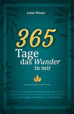 365 Tage das Wunder in mir: Ein Jahr mit positiven Gedanken und Impulsen von den größten Denkern und Persönlichkeiten aus aller Welt für mehr Lebensglück, Leichtigkeit und Optimismus