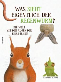 Was sieht eigentlich der Regenwurm?: Die Welt mit den Augen der Tiere sehen