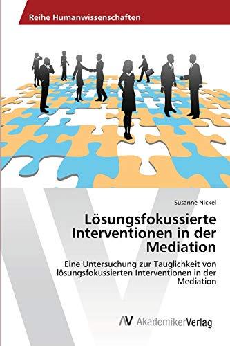 Lösungsfokussierte Interventionen in der Mediation: Eine Untersuchung zur Tauglichkeit von lösungsfokussierten Interventionen in der Mediation