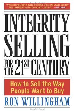 Integrity Selling for the 21st Century: How to Sell the Way People Want to Buy