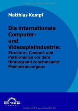 Die internationale Computer- und Videospielindustrie: Structure, Conduct und Performance vor dem Hintergrund zunehmender Medienkonvergenz