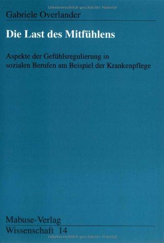 Die Last des Mitfühlens: Aspekte der Gefühlsregulierung in sozialen Berufen am Beispiel der Krankenpflege