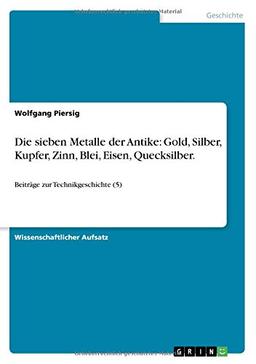 Die sieben Metalle der Antike: Gold, Silber, Kupfer, Zinn, Blei, Eisen, Quecksilber: Beiträge zur Technikgeschichte (5)