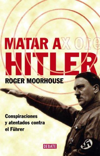 Matar a Hitler : conspiraciones y atentados contra el Führer (Historia)