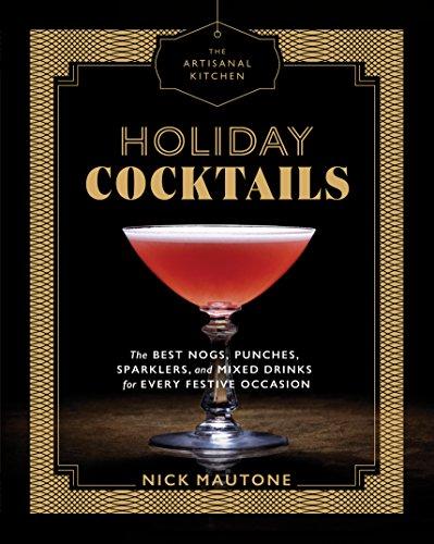 The Artisanal Kitchen: Holiday Cocktails: The Best Nogs, Punches, Sparklers, and Mixed Drinks for Every Festive Occasion