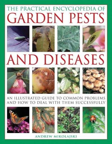 Practical Encyclopedia of Garden Pests and Diseases: An Illustrated Guide to Common Problems and How to Deal with Them Successfully (The Practical Encyclopedia of)