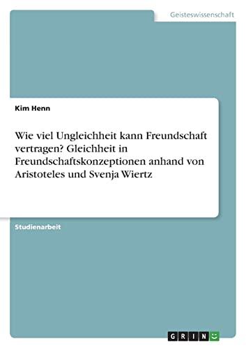 Wie viel Ungleichheit kann Freundschaft vertragen? Gleichheit in Freundschaftskonzeptionen anhand von Aristoteles und Svenja Wiertz