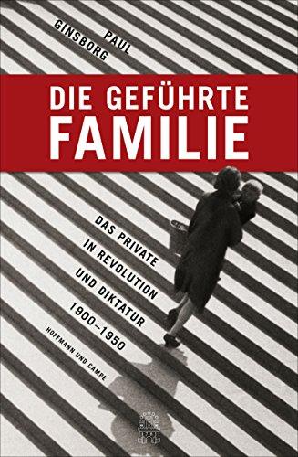 Die geführte Familie: Das Private in Revolution und Diktatur 1900 - 1950