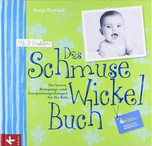 Das Schmuse-Wickel-Buch: Die besten Bewegungs- und Entspannungsübungen für Ihr Baby