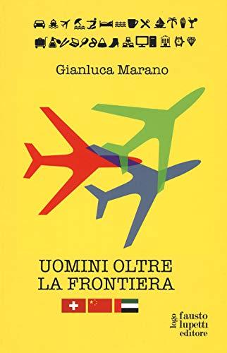 Uomini oltre la frontiera. Guida pratica all'internazionalizzazione delle imprese italiane in Svizzera, Emirati Arabi Uniti e Cina: andare all'estero senza farsi male (Brand imprese mercati)