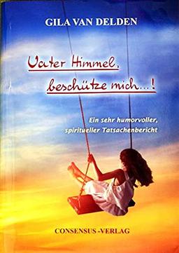 Vater Himmel, beschütze mich ...!: ein sehr humorvoller, spiritueller Tatsachenbericht