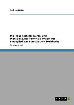 Die Frage nach der Waren- und Dienstleistungsfreiheit als imaginäres Bindeglied zum Europäischen Sozialrecht