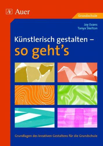 Künstlerisch gestalten - so geht's: Grundlagen des kreativen Gestaltens für Grundschule und Sekundarstufe 1