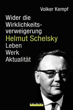 Helmut Schelsky - Wider die Wirklichkeitsverweigerung: Leben, Werk, Aktualität