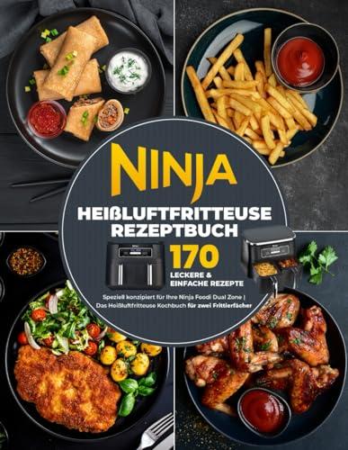 Ninja Heißluftfritteuse Rezeptbuch: 170 leckere & einfache Rezepte speziell konzipiert für Ihre Ninja Foodi Dual Zone | Das Heißluftfritteuse Kochbuch für zwei Frittierfächer