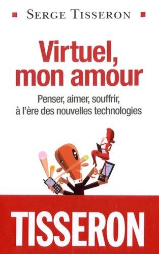 Virtuel, mon amour : penser, aimer, souffrir à l'ère des nouvelles technologies