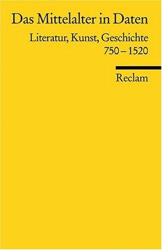 Das Mittelalter in Daten: Literatur, Kunst, Geschichte 750-1520