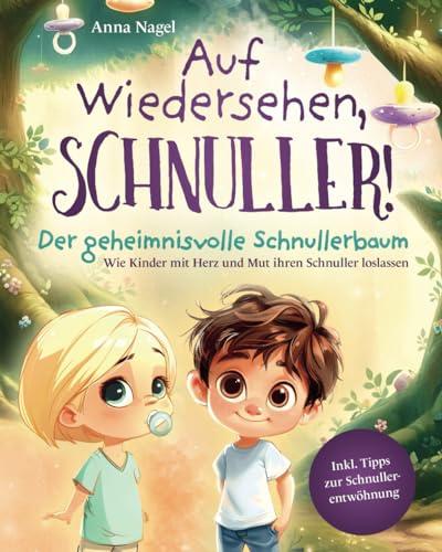 Auf Wiedersehen, Schnuller! Der geheimnisvolle Schnullerbaum - Wie Kinder mit Herz und Mut ihren Schnuller loslassen inkl. Tipps zur Schnullerentwöhnung