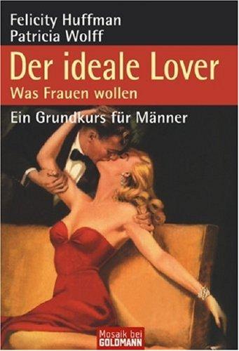 Der ideale Lover: Was Frauen wollen - Ein Grundkurs für Männer