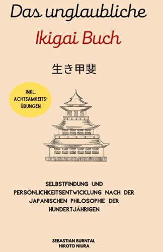 Das unglaubliche Ikigai Buch-Selbstfindung und Persönlichkeitsentwicklung nach der japanischen Philosophie der Hundertjährigen: Lebenssinn finden. Inkl. Achtsamkeitsübungen & Grübeln stoppen