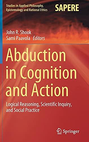 Abduction in Cognition and Action: Logical Reasoning, Scientific Inquiry, and Social Practice (Studies in Applied Philosophy, Epistemology and Rational Ethics, 59, Band 59)