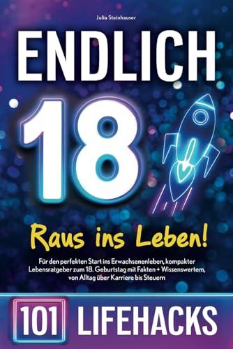 Endlich 18! Raus ins Leben - 101 Lifehacks: Für den perfekten Start ins Erwachsenenleben, kompakter Lebensratgeber zum 18. Geburtstag mit Fakten + Wissenswertem, von Alltag über Karriere bis Steuern