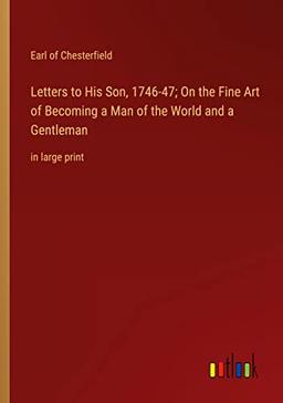 Letters to His Son, 1746-47; On the Fine Art of Becoming a Man of the World and a Gentleman: in large print