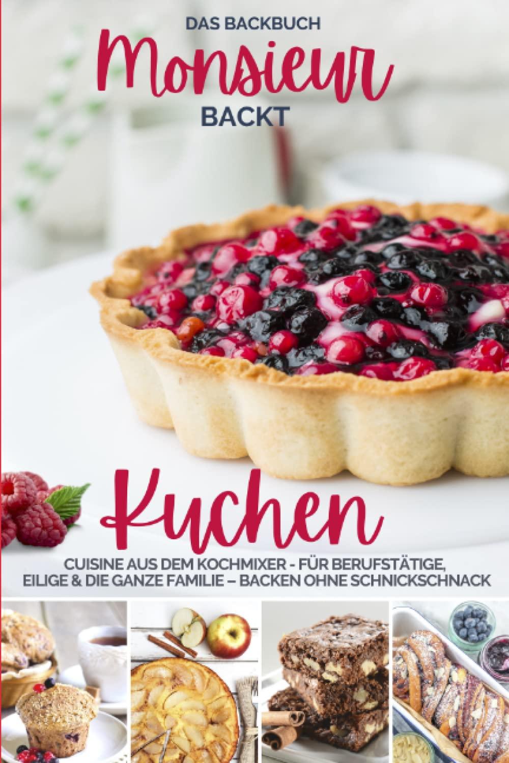 Monsieur backt Kuchen I Das Backbuch: Cuisine aus dem Kochmixer I Das Backbuch für Berufstätige, Eilige & die ganze Familie I Backen ohne ... kocht - Cuisine aus dem Kochmixer, Band 11)