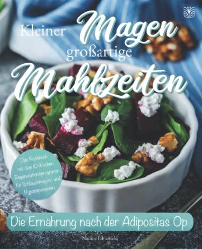 Kleiner Magen großartige Mahlzeiten: Die Ernährung nach der Adipositas-OP mit Leichtigkeit meistern. Das Kochbuch mit dem 10-Wochen-Regenerationsprogramm für Schlauchmagen- und Bypasspatienten