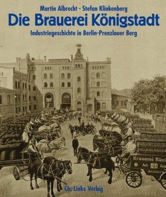 Die Brauerei Königstadt: Industriegeschichte in Berlin-Prenzlauer Berg