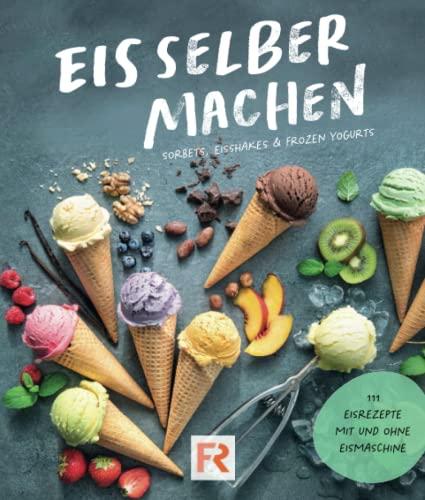 Eis selber machen: 111 leckere Eisrezepte zum Selbermachen mit und ohne Eismaschine. Das Eis Kochbuch für Kinder und Erwachsene inkl. Sorbets, Eis-Shakes und Frozen Yogurts