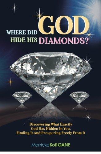 Where did GOD Hide His Diamonds?: Discovering what exactly God has hidden in you, finding it and prospering freely from it