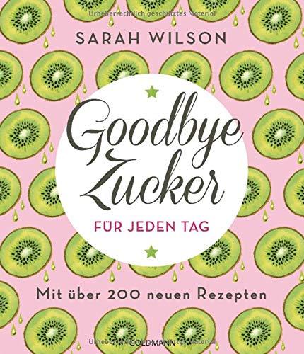 Goodbye Zucker für jeden Tag: Mit über 200 neuen Rezepten