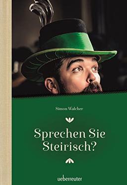 Sprechen Sie Steirisch: Ein Sprachführer für Einheimische und Zugereiste