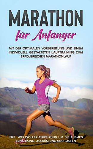 Marathon für Anfänger: Mit der optimalen Vorbereitung und einem individuell gestalteten Lauftraining zum erfolgreichen Marathonlauf - inkl. wertvoller ... die Themen Ernährung, Ausrüstung und Laufen