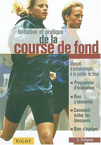 Initiation et pratique de la course de fond : manuel d'entraînement à la portée de tous : programme d'évaluation, bien s'alimenter, comment éviter les blessures, bien s'équiper