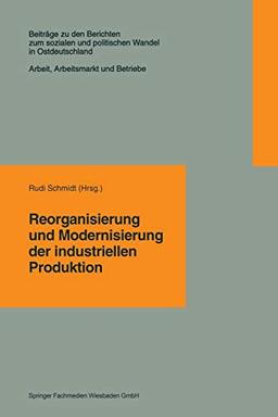 Reorganisierung und Modernisierung der industriellen Produktion (Beiträge zu den Berichten der Kommision für die Erforschung des sozialen und ... in den neuen Bundesländern e.V. (KSPW))