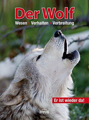 Der Wolf - er ist wieder da: Wesen - Verhalten - Verbreitung