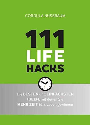 111 Lifehacks: Die besten und einfachsten Ideen, mit denen Sie mehr Zeit fuers Leben gewinnen