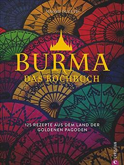 Burma. Das Kochbuch. 80 traditionelle Rezepte von Mohinga über Shan-Nudeln und Curry bis hin zu süßen Köstlichkeiten. Gespickt mit faszinierenden Reisefotos aus Myanmar.