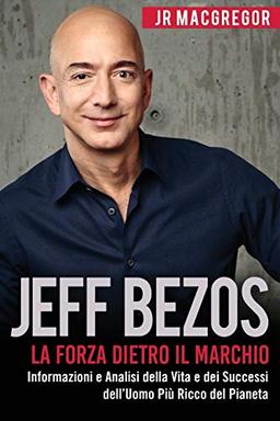 Jeff Bezos: La Forza Dietro il Marchio (Italian Edition) (Edizione Italiana): Informazioni e Analisi sulla Vita e I Successi del Più Ricco Uomo sul ... del Pianeta (Miliardari Visionari, Band 1)