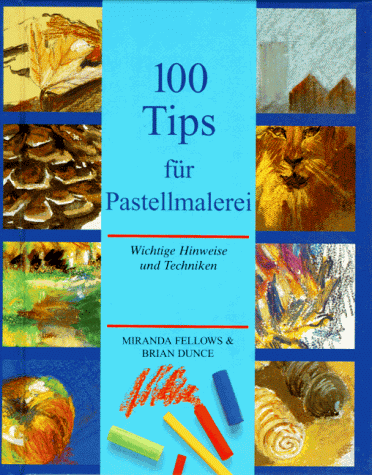 Hundert (100) Tips für Pastellmalerei. Wichtige Hinweise und Techniken