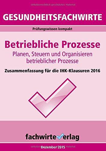 Gesundheitsfachwirte: Betriebliche Prozesse: Zusammenfassung für die IHK-Klausuren 2016