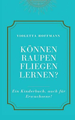 Können Raupen fliegen lernen?: Ein Kinderbuch, auch für Erwachsene